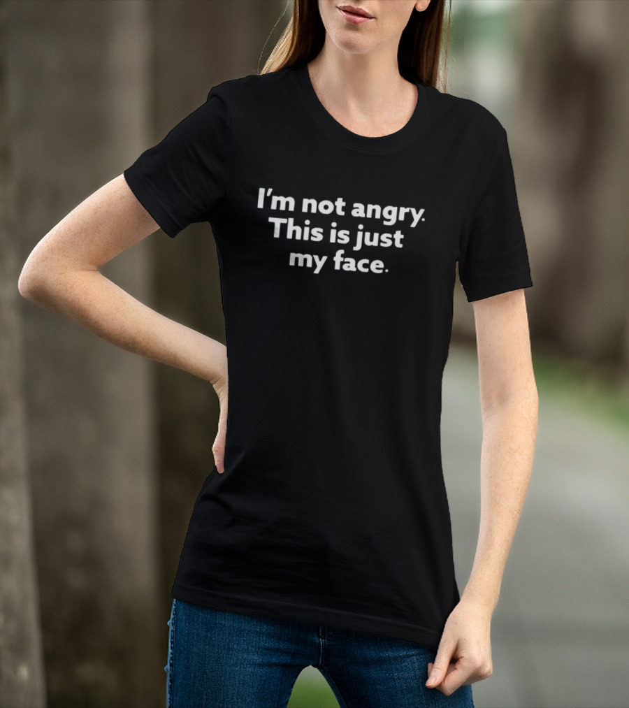 I'm Not Angry This Is Just My Face T-Shirt