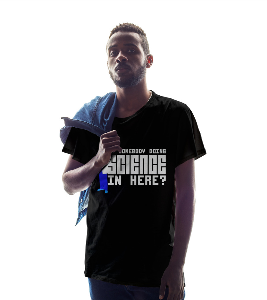 Is Somebody Doing Science In Here Scientist T-Shirt