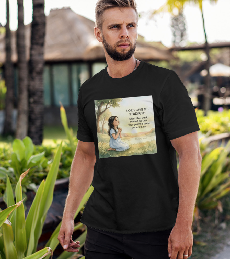 Lord Give Me Strength When I Feel Weak Remind Me That Your Power Is Made Perfect In Me Morning Soul T-Shirt
