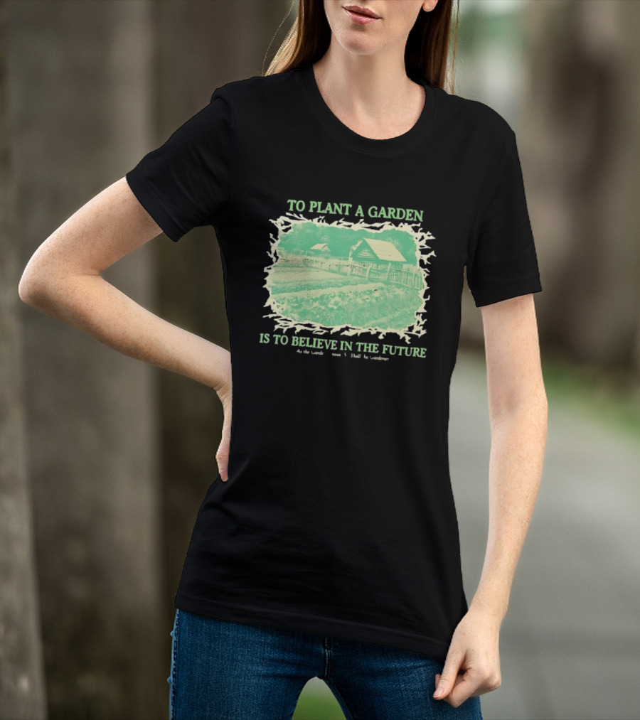To Plant A Garden Is To Believe In The Future Rustic Farm T-Shirt