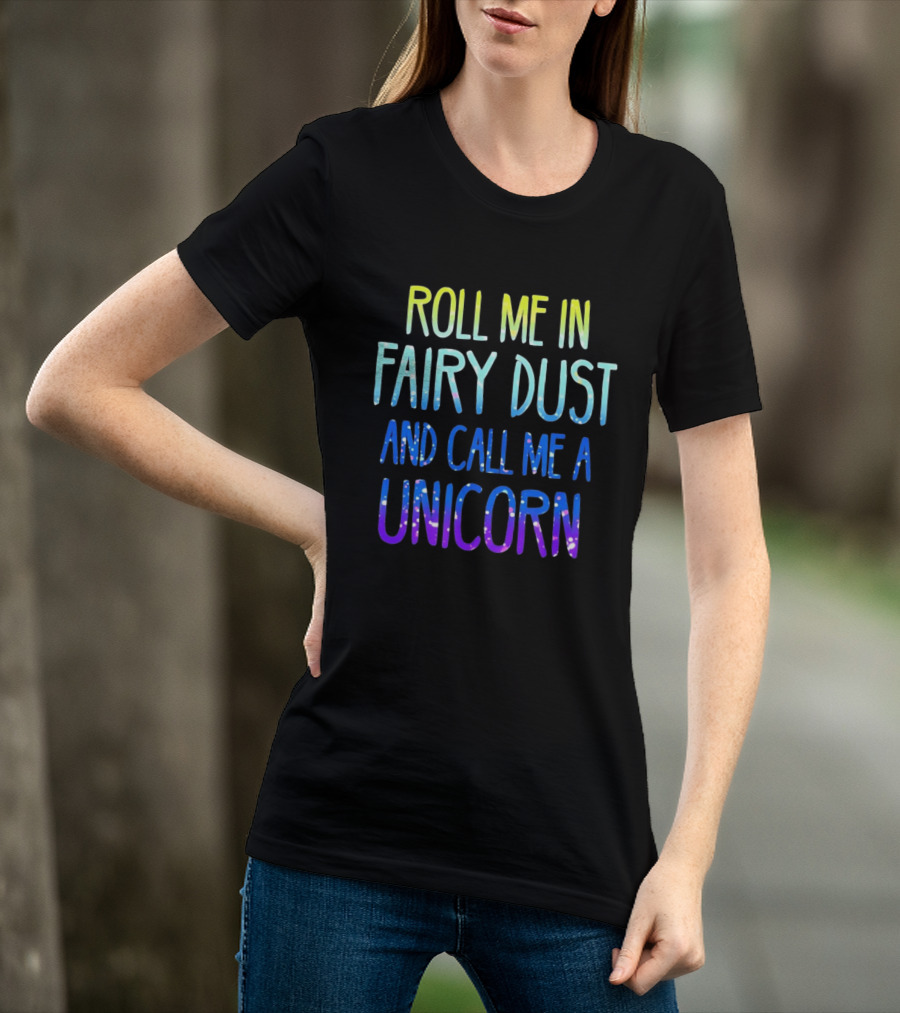 Roll Me In Fairy Dust And Call Me A Unicorn Fantasy Magic T-Shirt