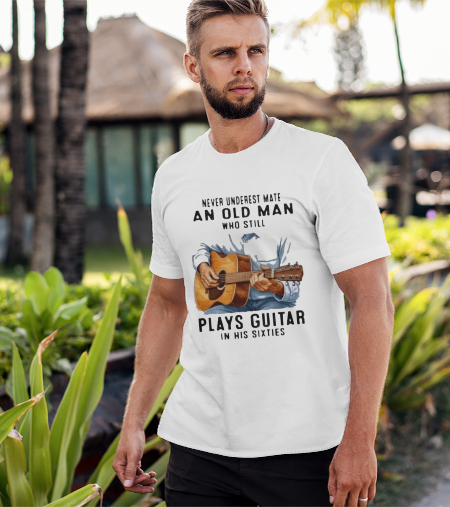 Never Underestimate An Old Man Who Still Plays Guitar In His Sixties T-Shirt