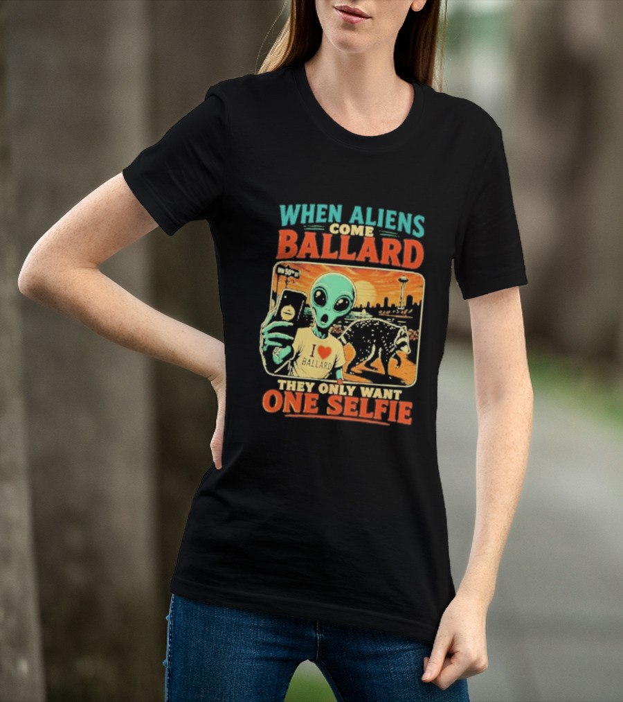 When Aliens Come Ballard They Only Want One Selfie T-Shirt