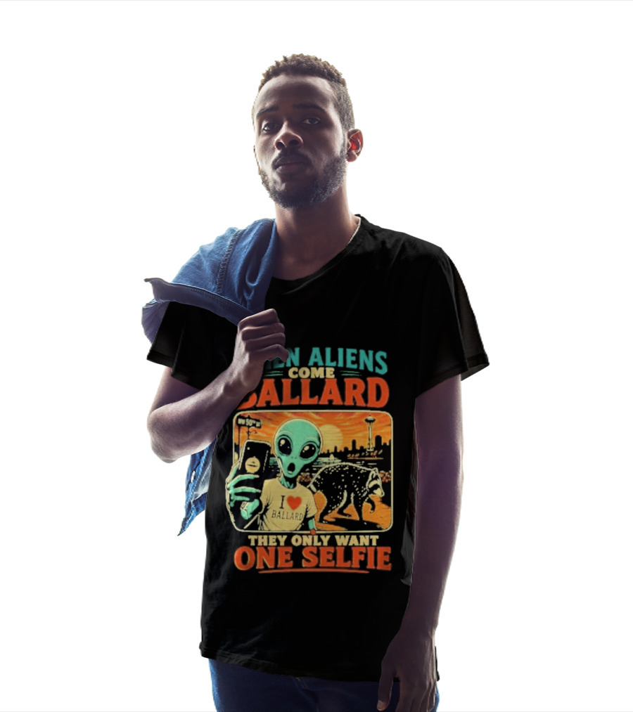When Aliens Come Ballard They Only Want One Selfie T-Shirt