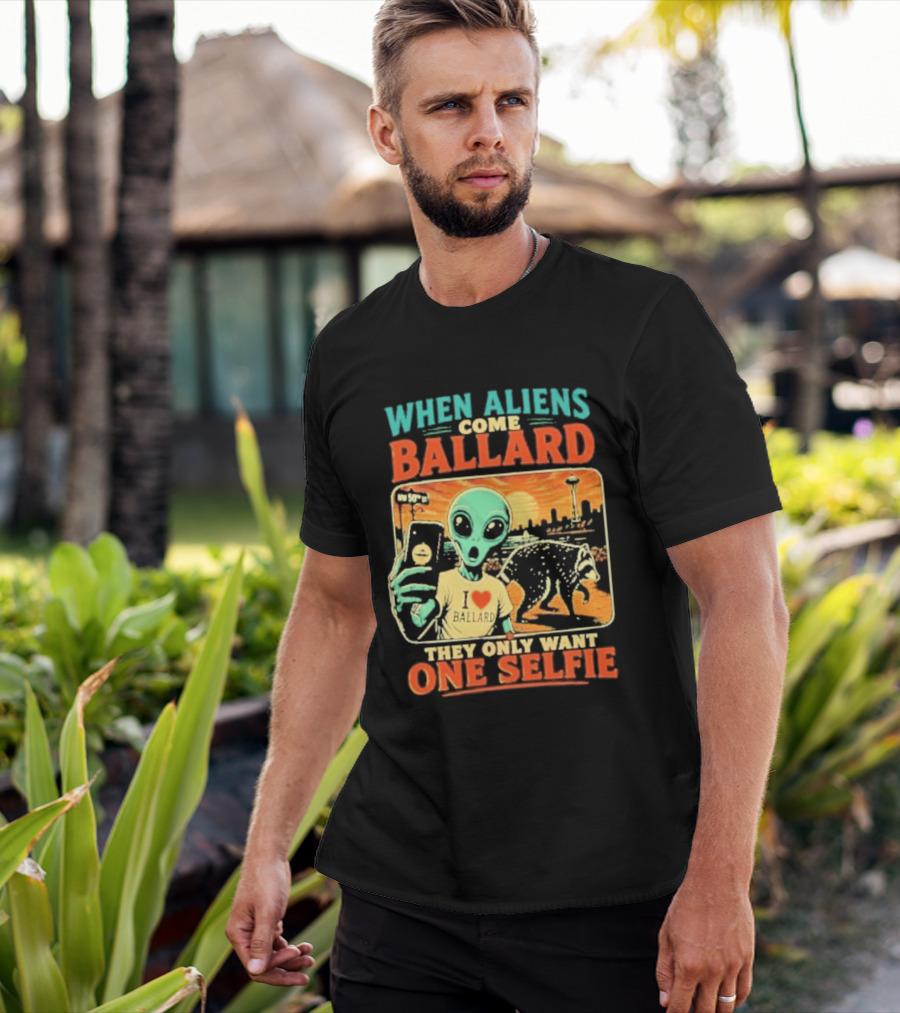When Aliens Come Ballard They Only Want One Selfie T-Shirt