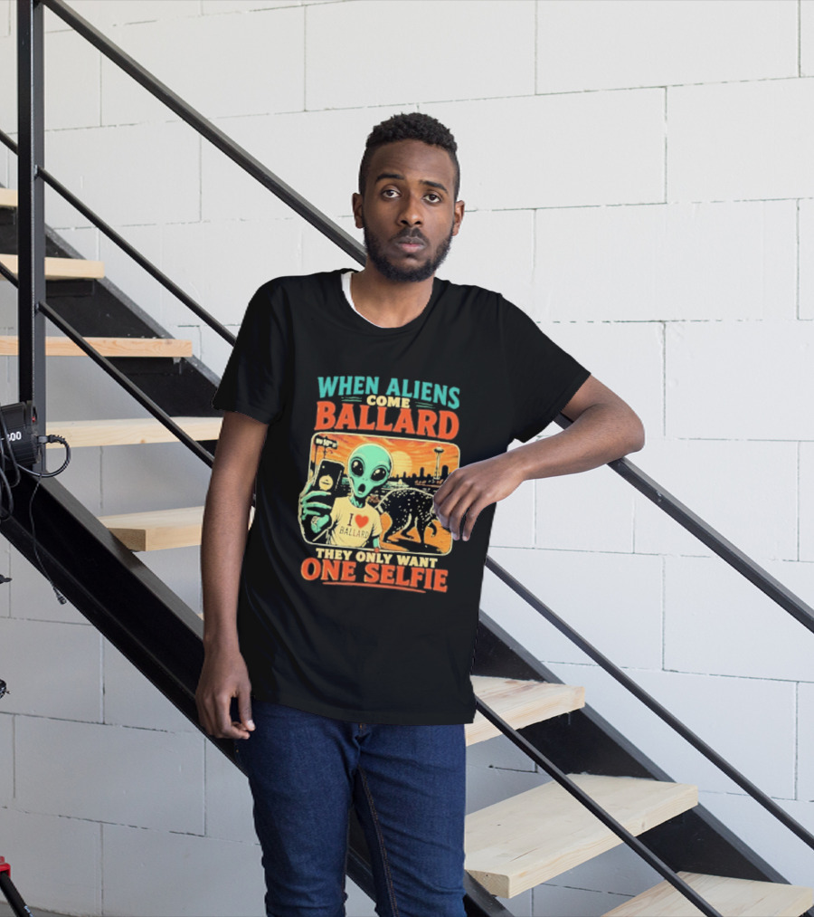 When Aliens Come Ballard They Only Want One Selfie T-Shirt