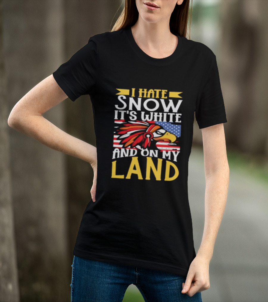 I Hate Snow It's White And On My Land Native American Pride T-Shirt