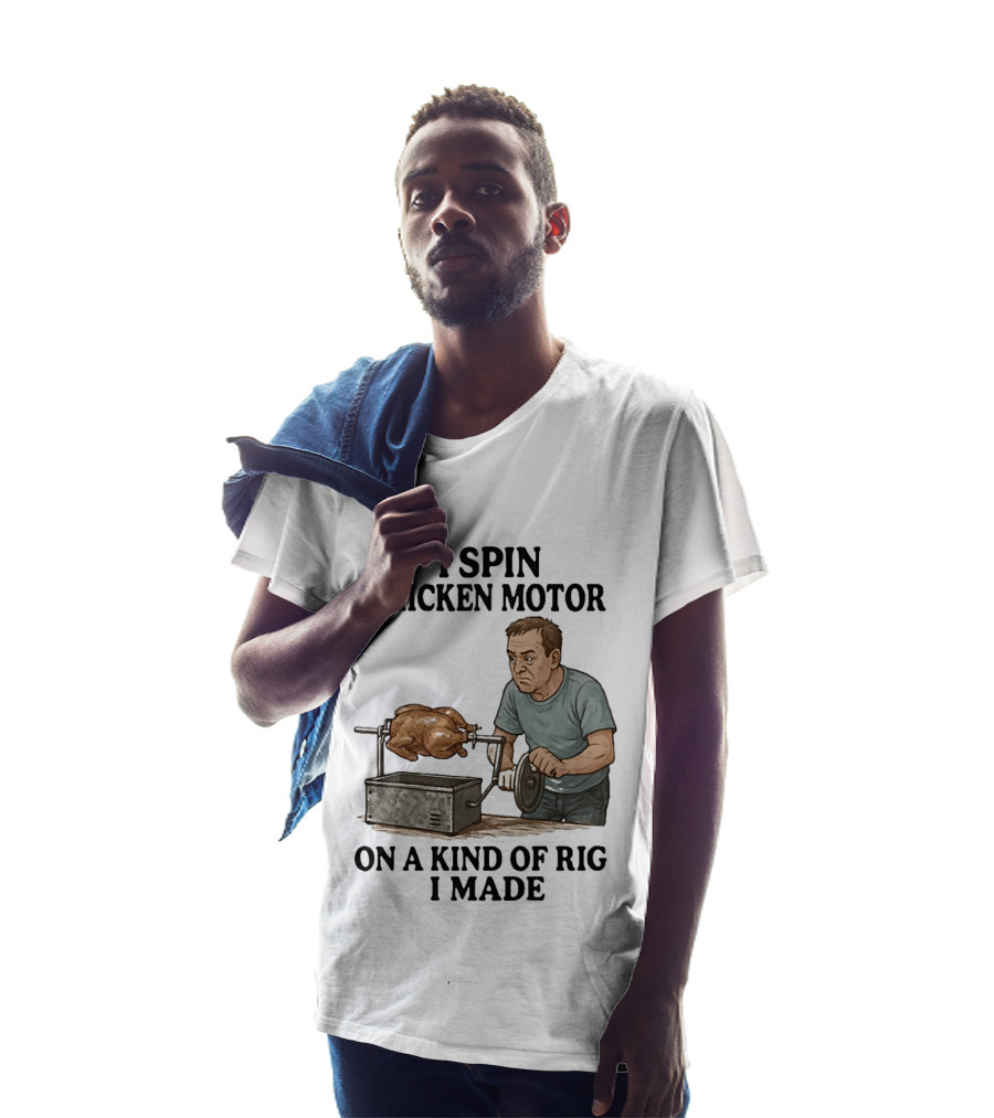 I Spin Chicken Motor On A Kind Of Rig I Made Cooking Humor T-Shirt