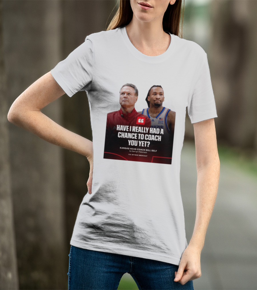 Have I Really Had A Chance To Coach You Yet Kansas Head Coach Bill Self To Darryn Peterson T-Shirt