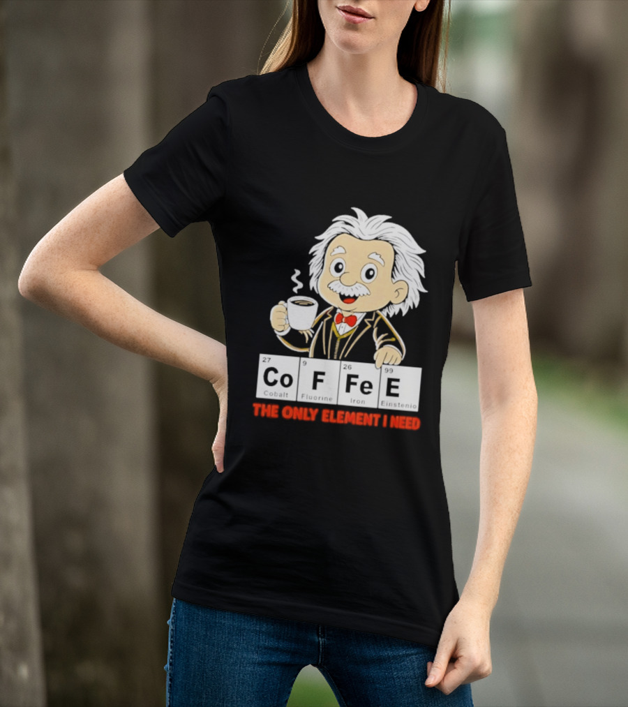 Albert Einstein CoFFee The Only Element I Need T-Shirt