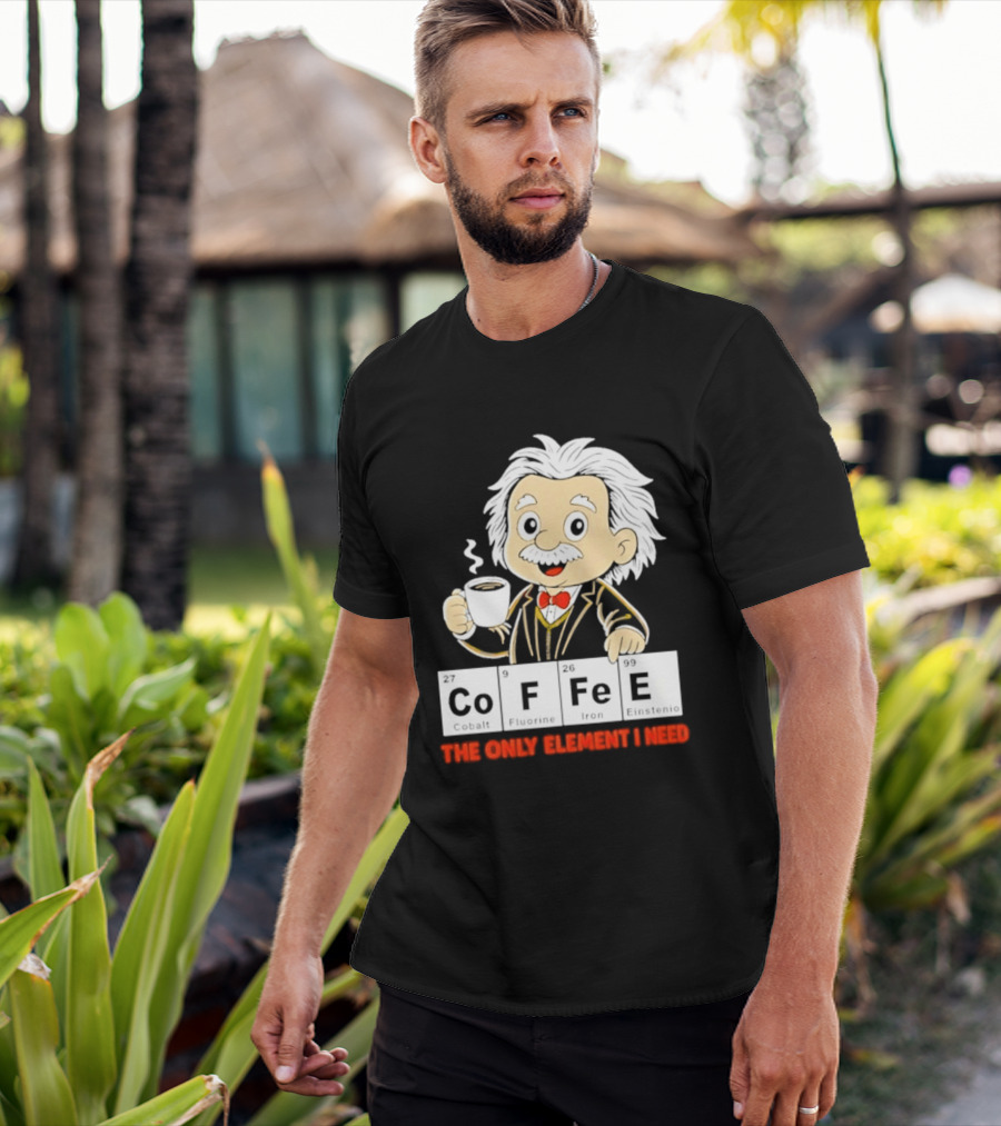 Albert Einstein CoFFee The Only Element I Need T-Shirt