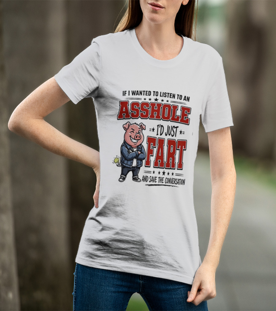 If I Wanted To Listen To An Asshole I'd Just Fart And Save The Conversation Pig T-Shirt