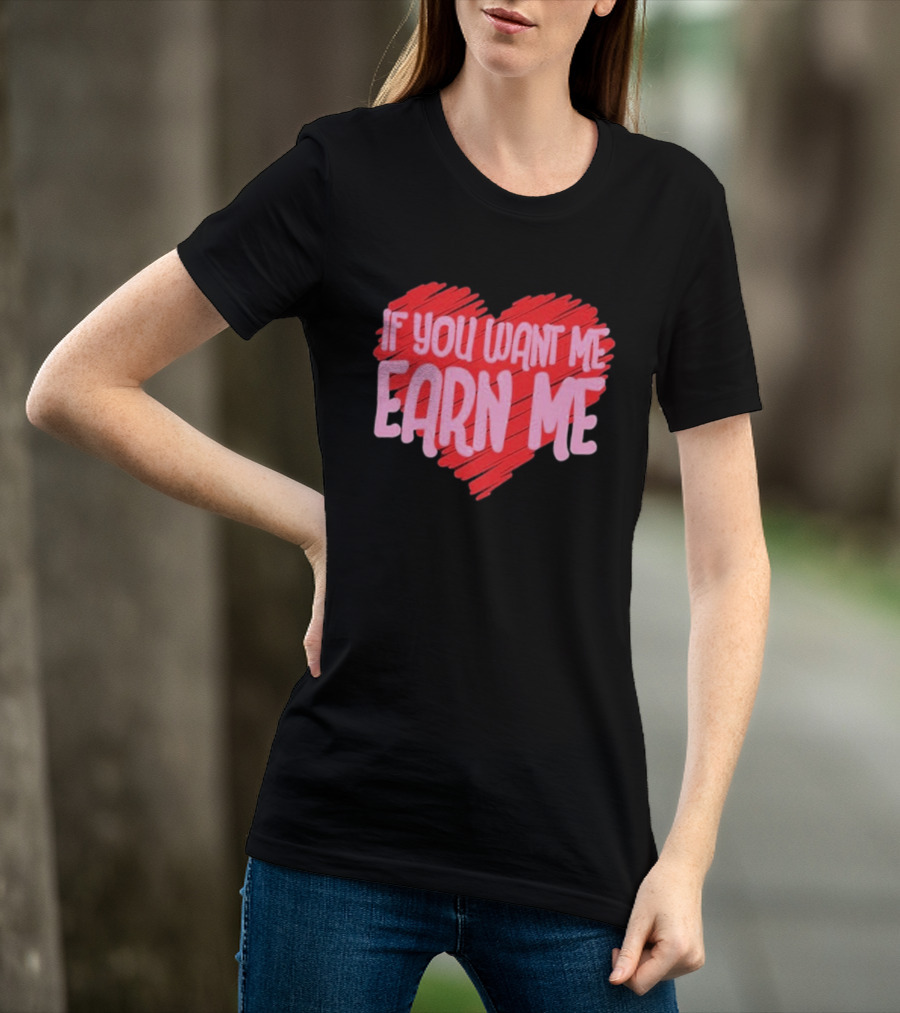 Valentine's Day Heart If You Want Me Earn Me T-Shirt