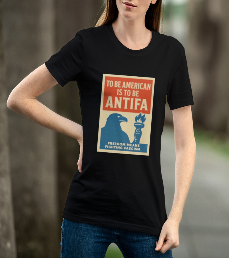 To Be American Is To Be Antifa Freedom Means Fighting Fascism Eagle Torch T-Shirt