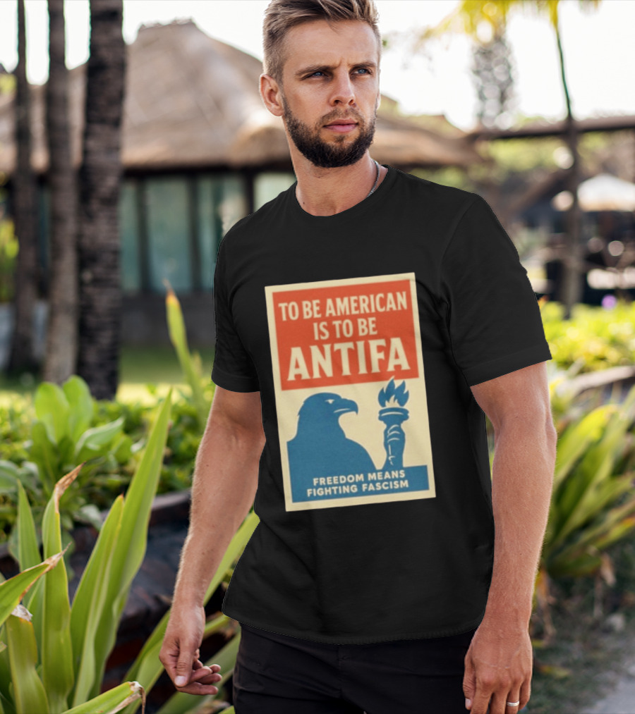 To Be American Is To Be Antifa Freedom Means Fighting Fascism Eagle Torch T-Shirt