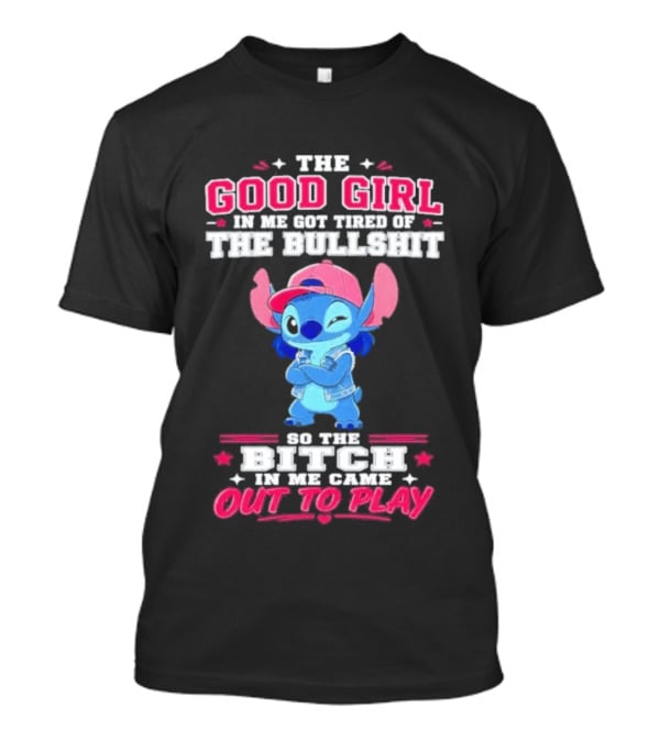 The Good Girl In Me Got Tired Of The Bullshit So The Bitch In Me Came Out To Play Stitch Disney T-Shirt