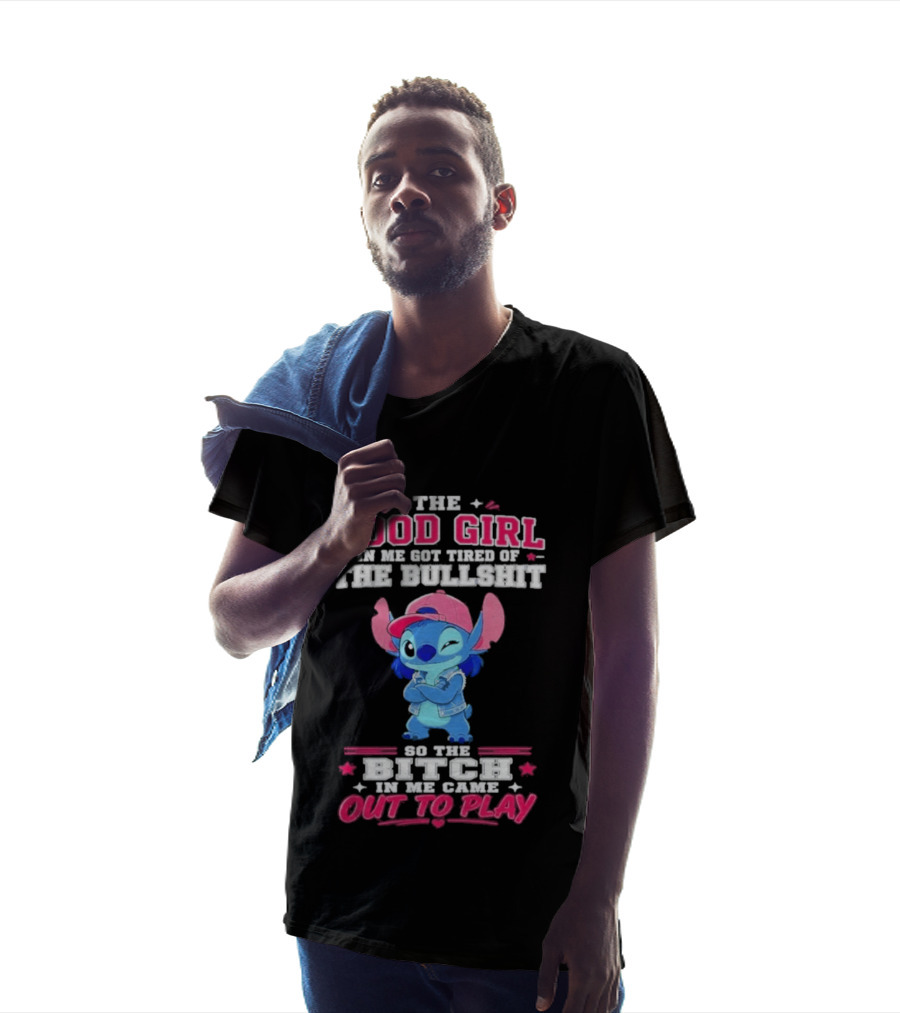 The Good Girl In Me Got Tired Of The Bullshit So The Bitch In Me Came Out To Play Stitch Disney T-Shirt