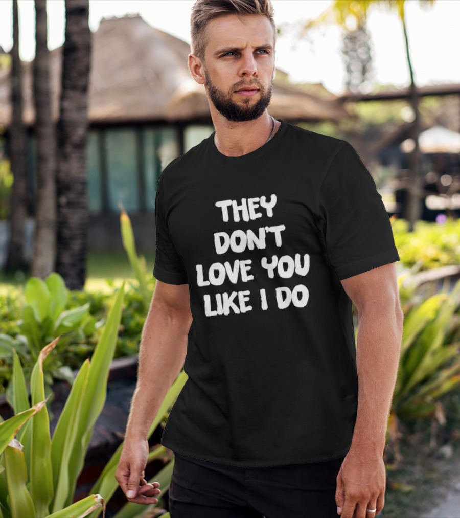 They Don't Love You Like I Do Romantic Message T-Shirt