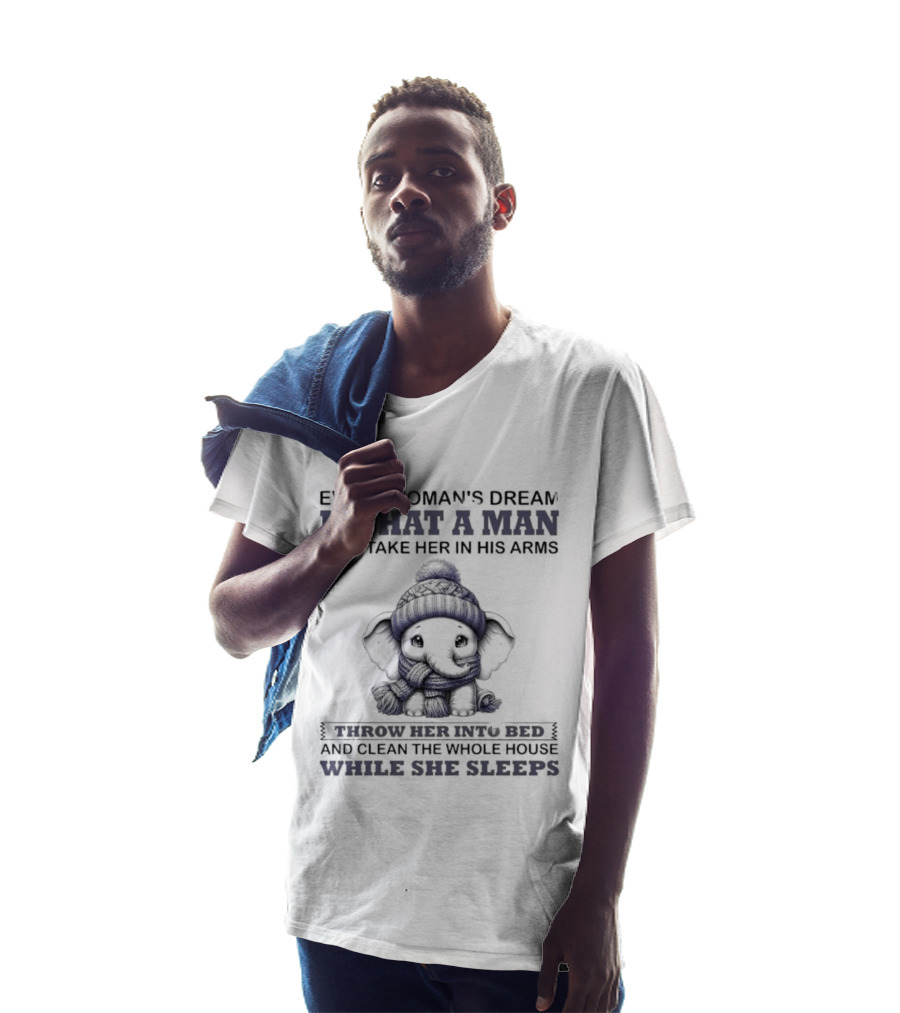 Elephant Every Woman's Dream Is That A Man Will Throw Her Into Bed Clean The Whole House While She Sleeps T-Shirt