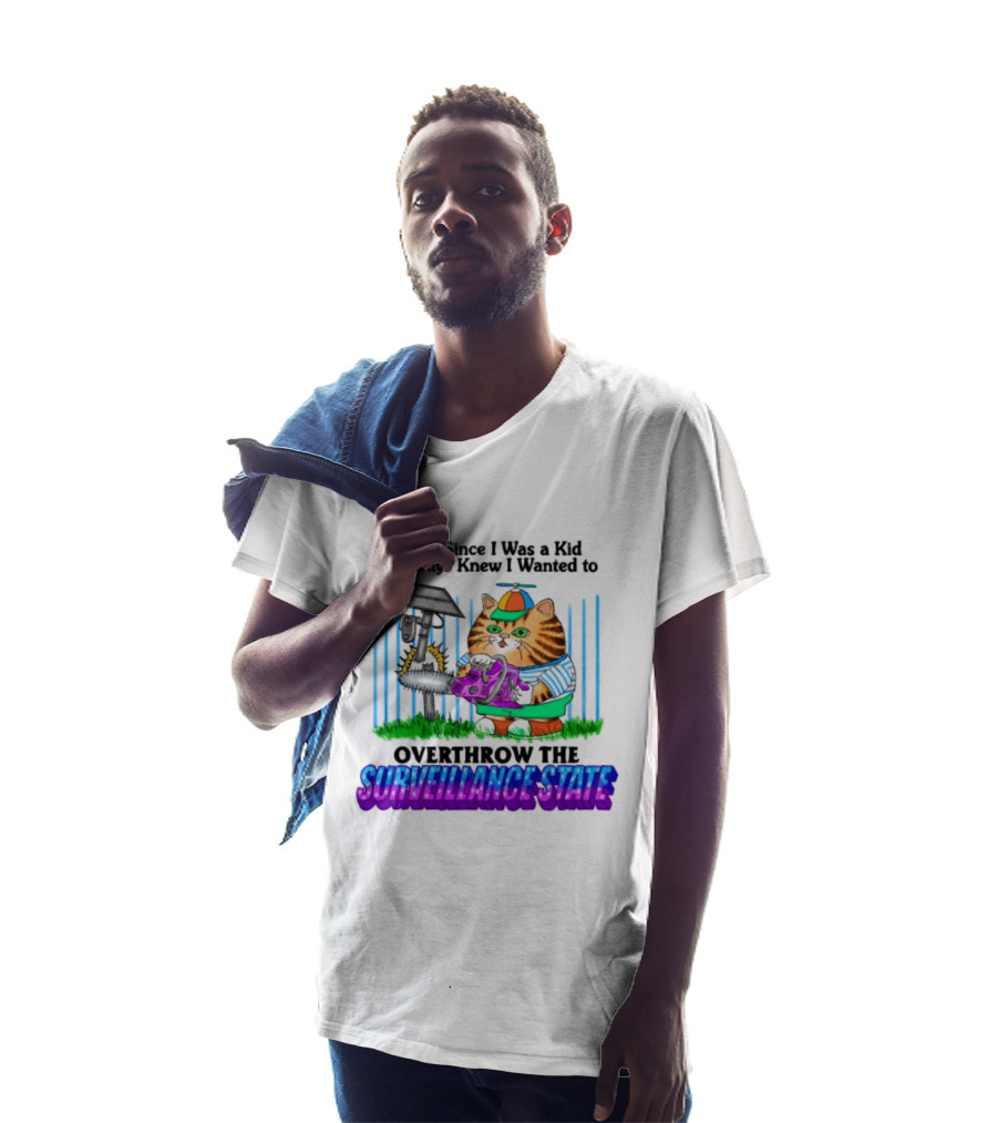 Ever Since I Was A Kid I Always Knew I Wanted To Overthrow The Surveillance State T-Shirt