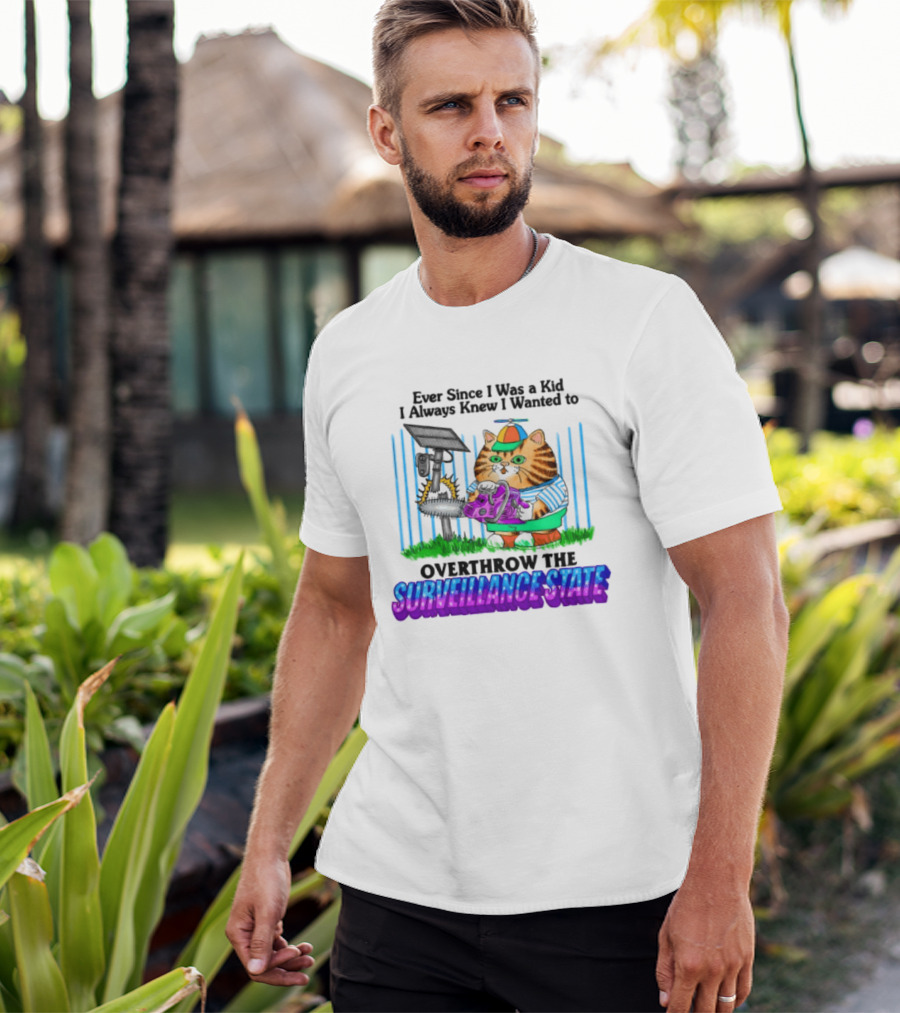 Ever Since I Was A Kid I Always Knew I Wanted To Overthrow The Surveillance State T-Shirt