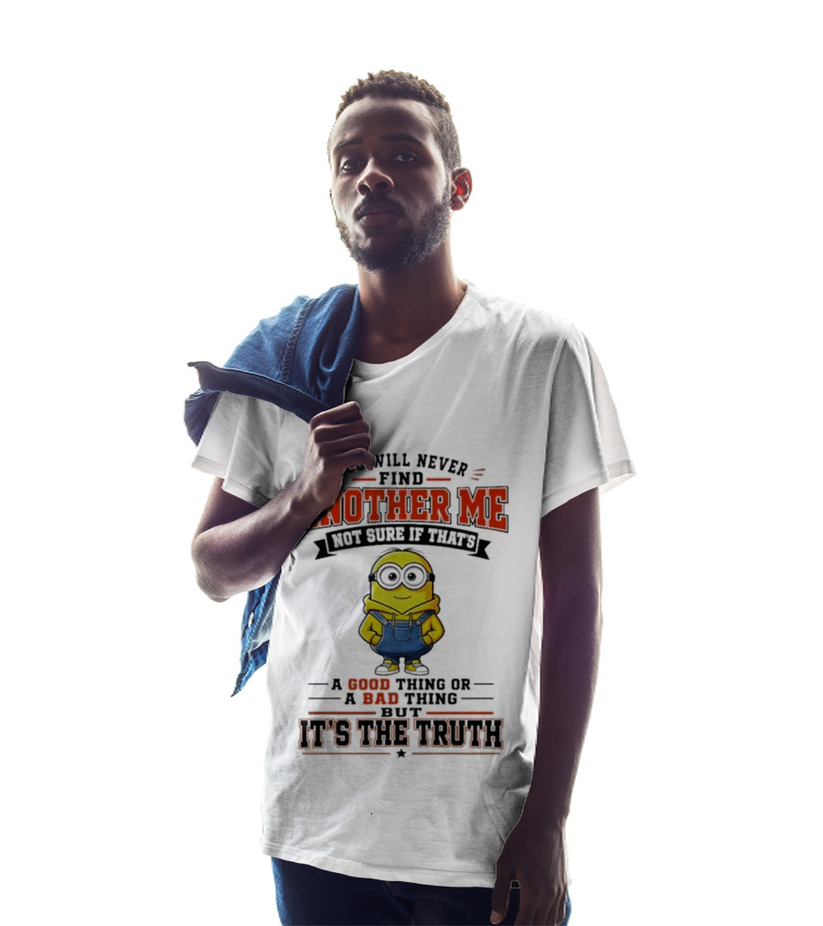 You Will Never Find Another Me Not Sure If That's A Good Thing Or Bad But It's The Truth T-Shirt