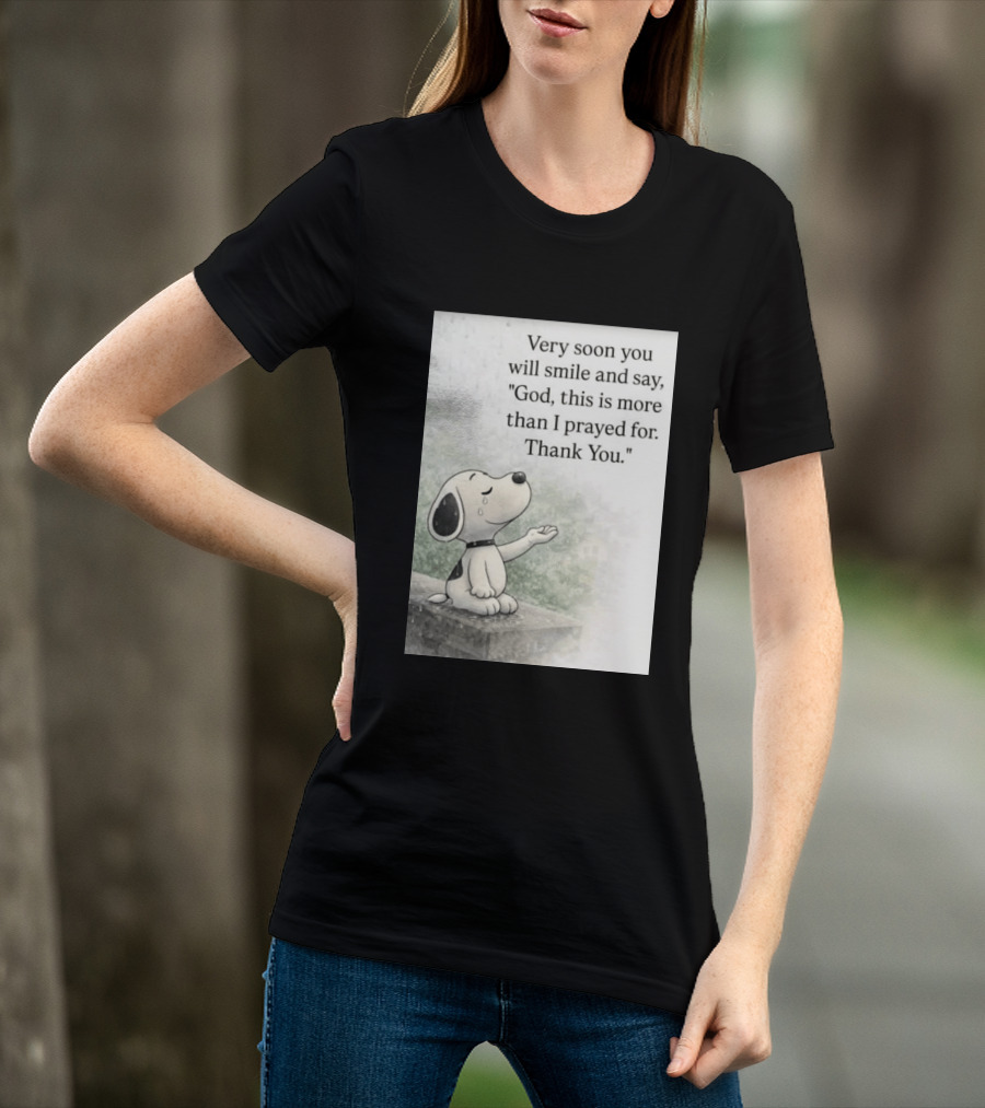 Snoopy Very Soon You Will Smile And Say God This Is More Than I Prayed For Thank You T-Shirt