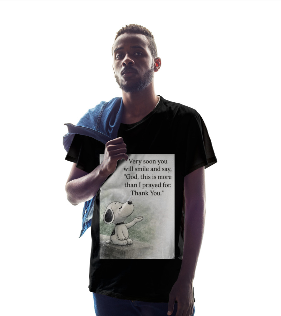 Snoopy Very Soon You Will Smile And Say God This Is More Than I Prayed For Thank You T-Shirt