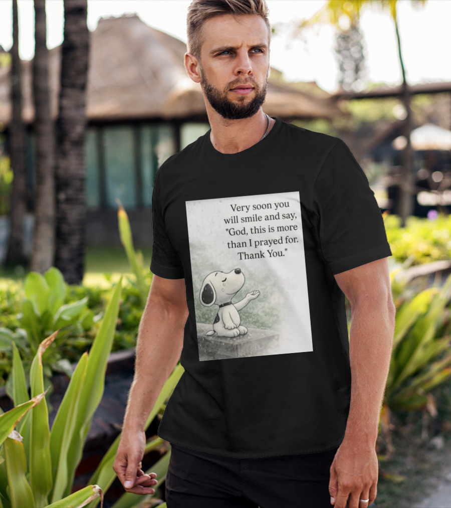 Snoopy Very Soon You Will Smile And Say God This Is More Than I Prayed For Thank You T-Shirt