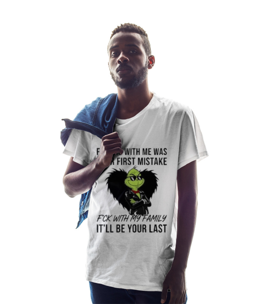F*cking With Me Was Your First Mistake Grinch F*ck With My Family It'll Be Your Last T-Shirt