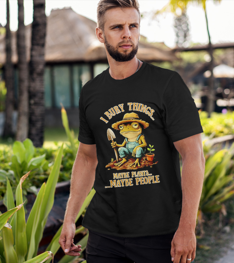 Frog Gardener I Bury Things Maybe Plants Maybe People Garden Humor T-Shirt