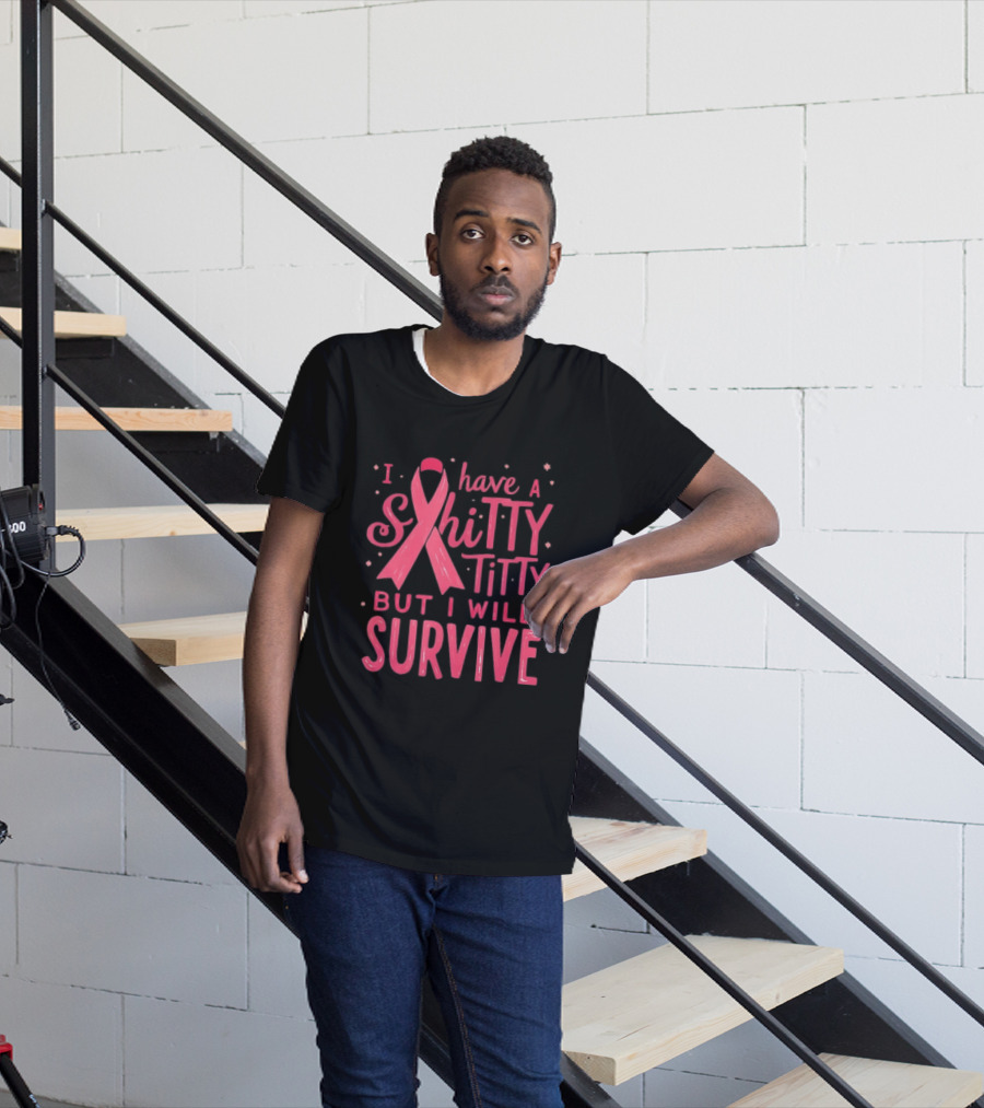 I Have A Shitty Titty But I Will Survive Breast Cancer Awareness T-Shirt