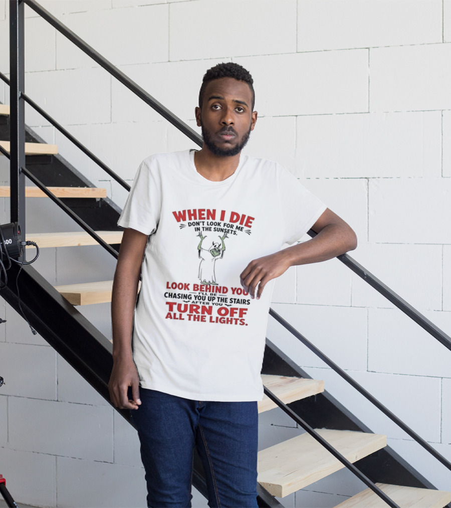 When I Die Don't Look For Me Look Behind You Turn Off All The Lights T-Shirt