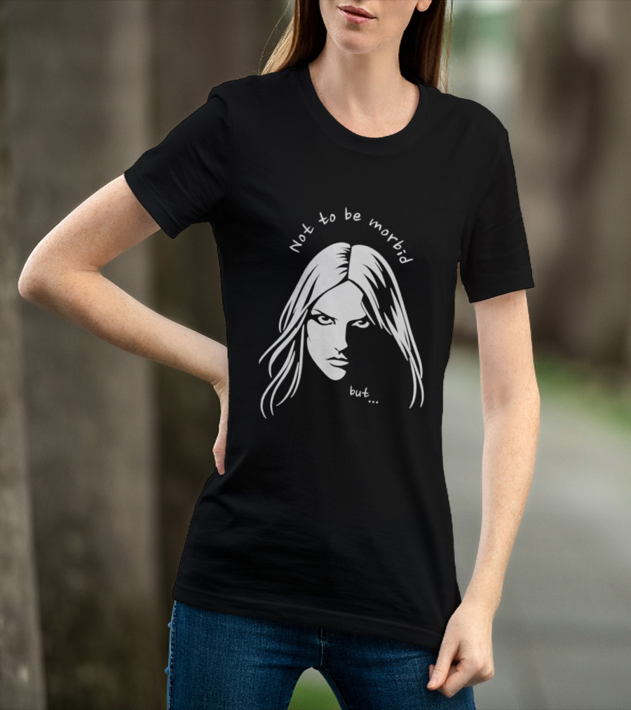Not To Be Morbid But Gothic Moody Sarcastic Face T-Shirt