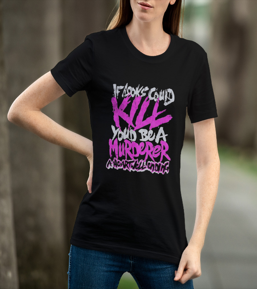 If Looks Could Kill You'd Be A Murderer A Heartwell Ending T-Shirt