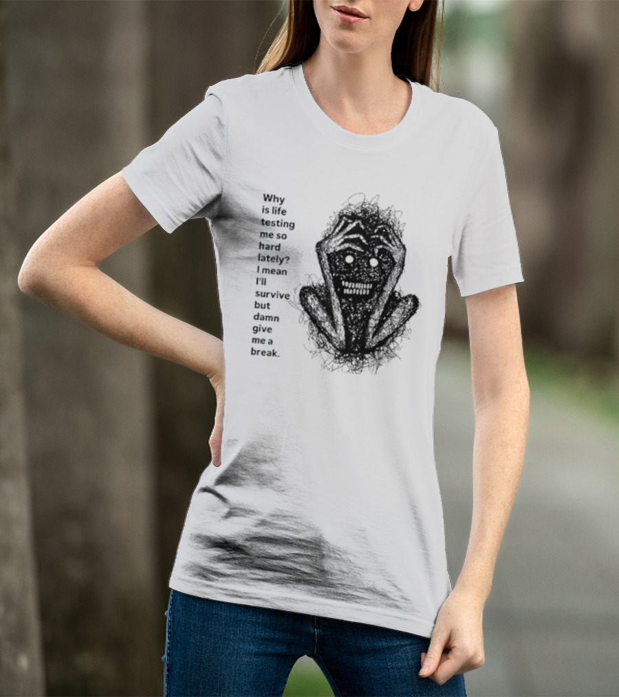 Why Is Life Testing Me So Hard Lately Give Me A Break T-Shirt