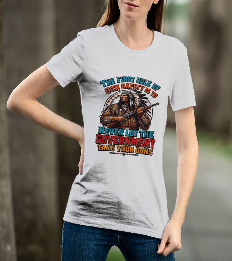 The First Rule Of Gun Safety Is To Never Let The Government Take Your Guns Native American Chief T-Shirt