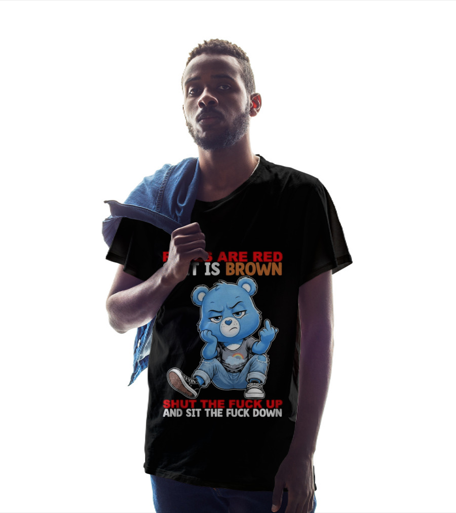 Roses Are Red Shit Is Brown Shut The Fuck Up And Sit The Fuck Down Grumpy Bear T-Shirt