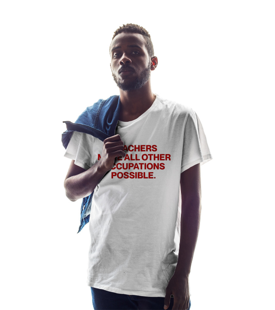Teachers Make All Other Occupations Possible Empowering Careers Education Message T-Shirt