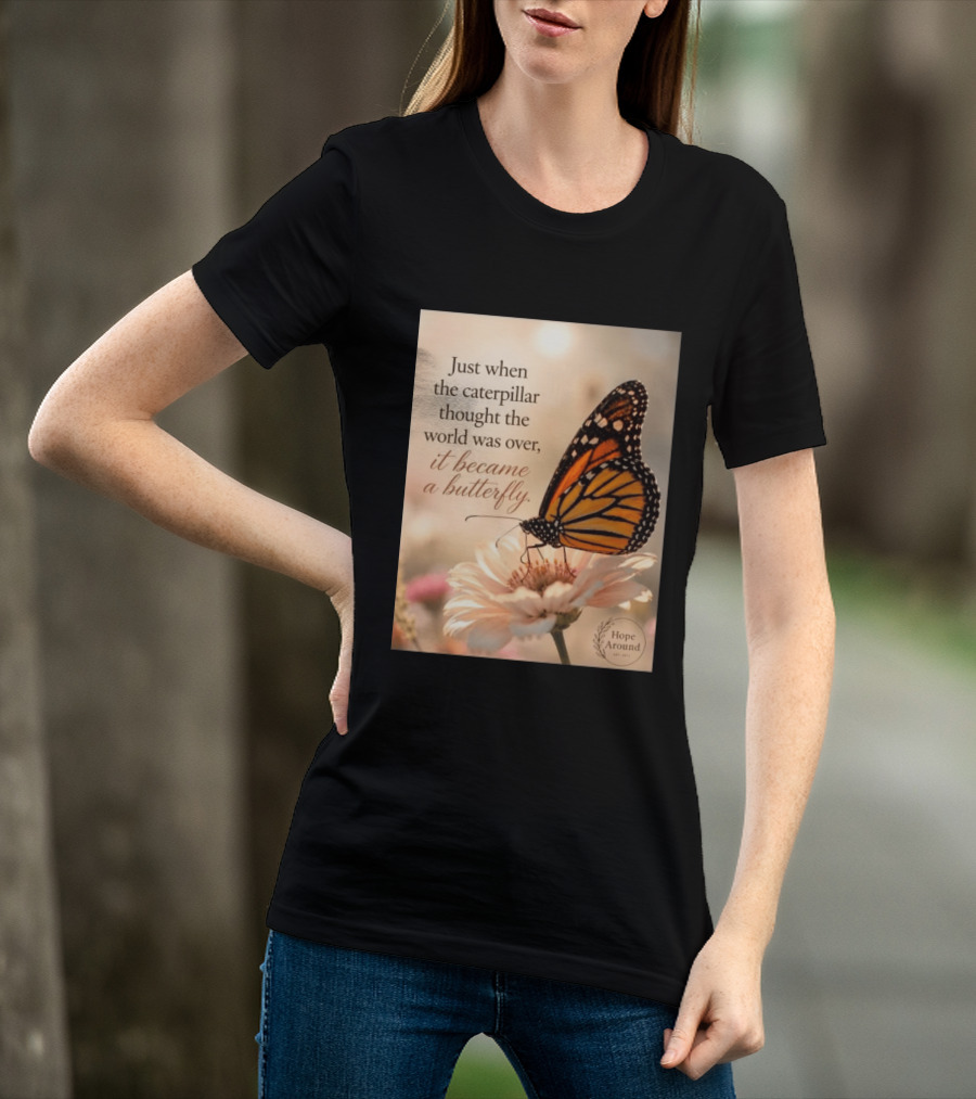 Just When The Caterpillar Thought The World Was Over It Became A Butterfly Hope Around T-Shirt