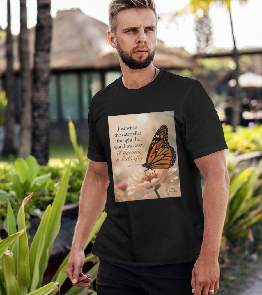 Just When The Caterpillar Thought The World Was Over It Became A Butterfly Hope Around T-Shirt