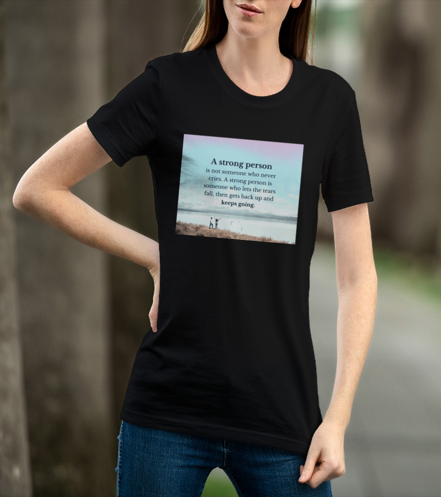 A Strong Person Not Someone Who Never Cries Lets Tears Fall Then Gets Back Up Keeps Going T-Shirt