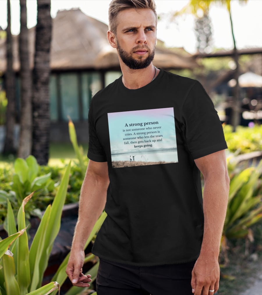 A Strong Person Not Someone Who Never Cries Lets Tears Fall Then Gets Back Up Keeps Going T-Shirt
