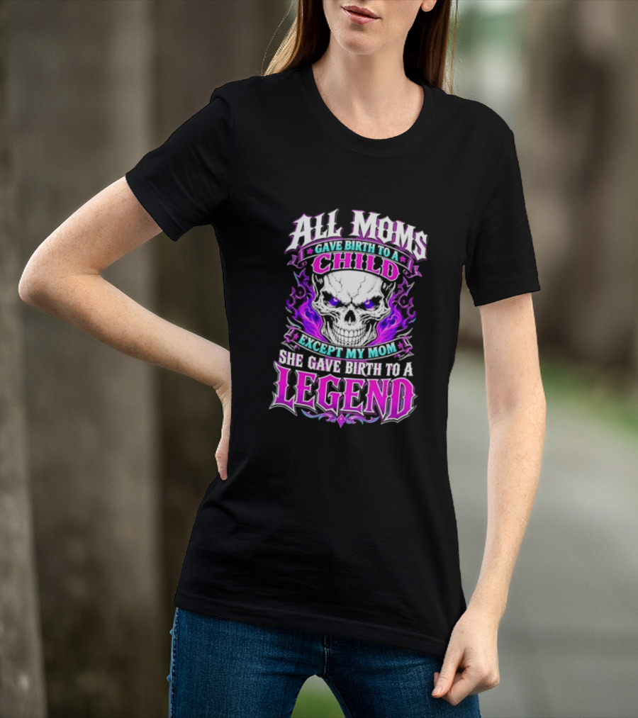 All Moms Gave Birth To A Child Except My Mom She Gave Birth To A Legend Skull Flames T-Shirt
