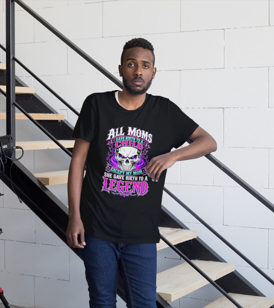 All Moms Gave Birth To A Child Except My Mom She Gave Birth To A Legend Skull Flames T-Shirt