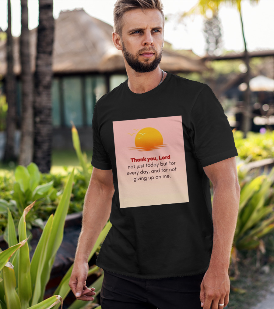 Thank You Lord Sunrise Gratitude Not Just Today But For Every Day And For Not Giving Up On Me T-Shirt