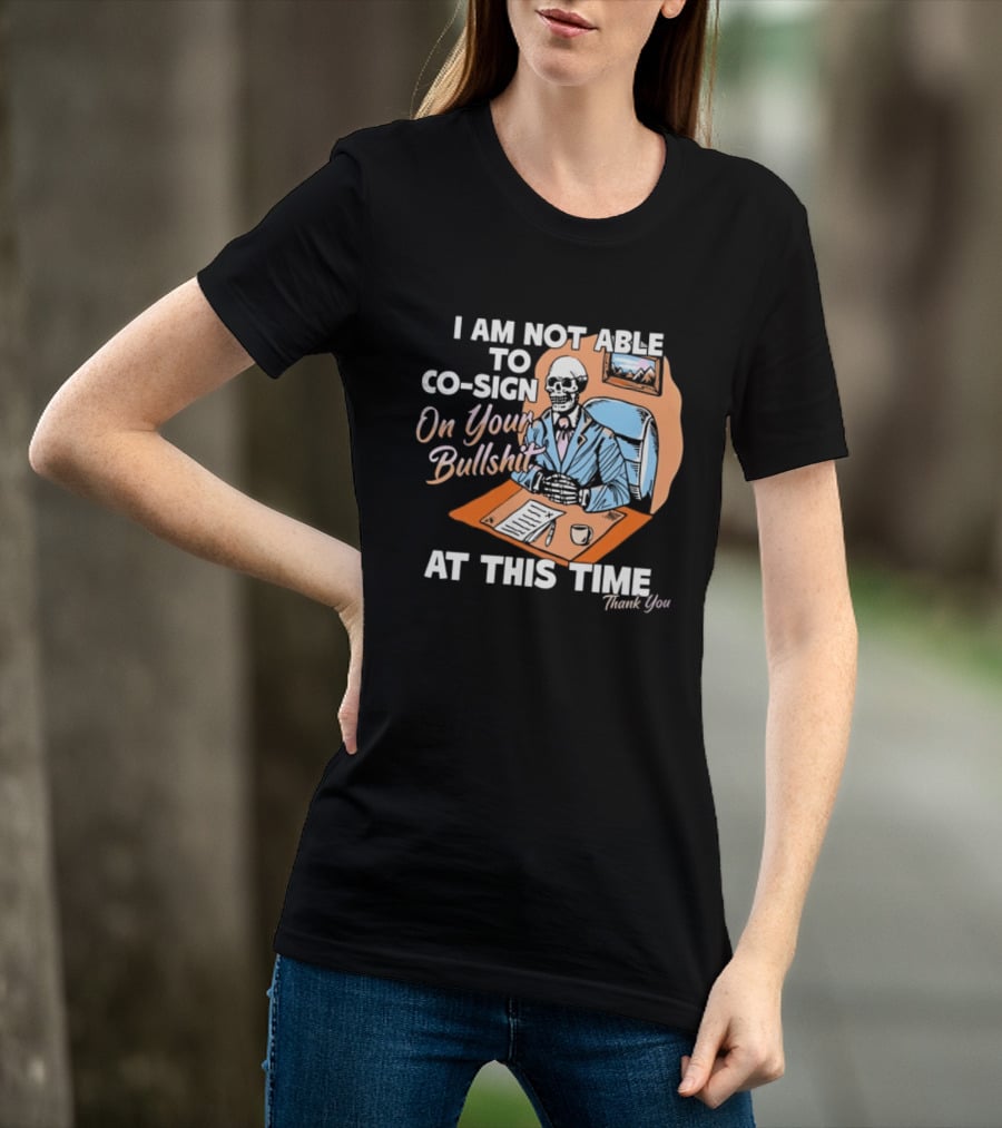 I Am Not Able To Co Sign On Your Bullshit At This Time Thank You T-Shirt