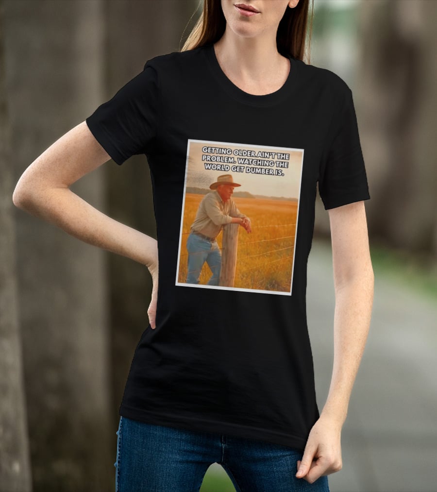 Getting Older Ain't The Problem Ing The World Get Dumber Is Country Wisdom Image T-Shirt