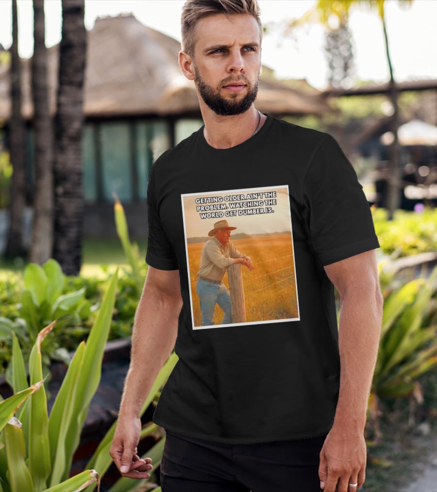 Getting Older Ain't The Problem Ing The World Get Dumber Is Country Wisdom Image T-Shirt