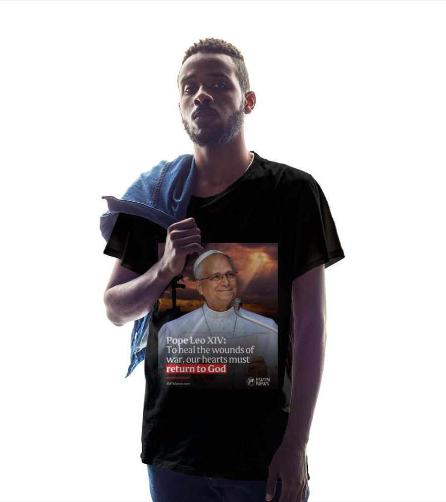 Pope Leo XIV To Heal The Wounds Of War Our Hearts Must Return To God EWTN News T-Shirt
